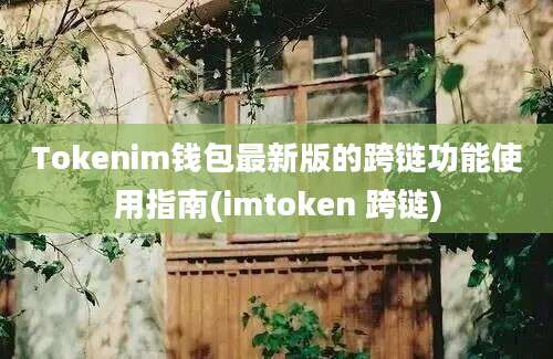 Tokenim钱包最新版的跨链功能使用指南(imtoken 跨链)