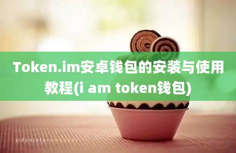 Token.im安卓钱包的安装与使用教程(i am token钱包)