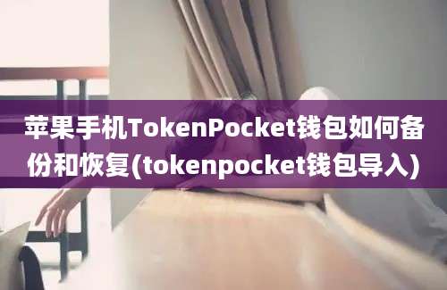 苹果手机TokenPocket钱包如何备份和恢复(tokenpocket钱包导入)