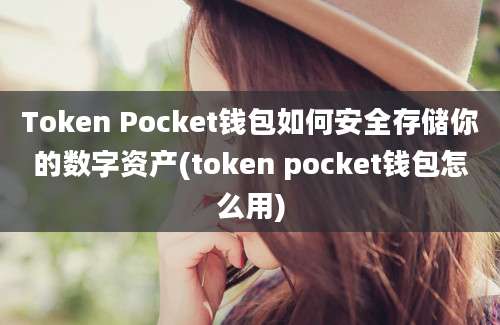 Token Pocket钱包如何安全存储你的数字资产(token pocket钱包怎么用)