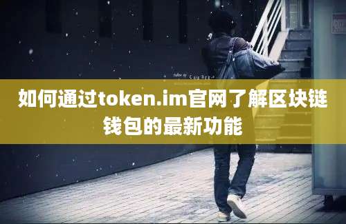 如何通过token.im官网了解区块链钱包的最新功能