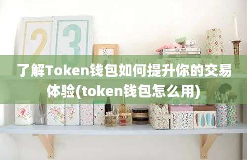 了解Token钱包如何提升你的交易体验(token钱包怎么用)