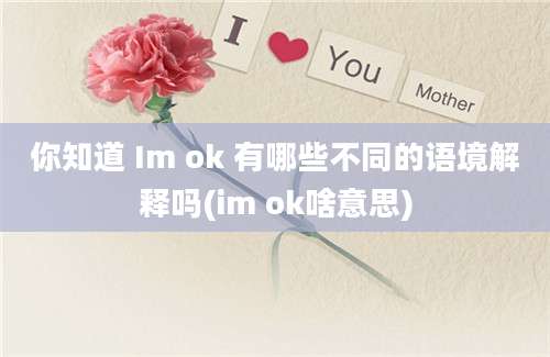 你知道 Im ok 有哪些不同的语境解释吗(im ok啥意思)