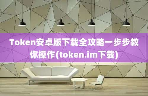 Token安卓版下载全攻略一步步教你操作(token.im下载)