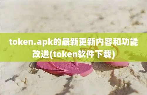 token.apk的最新更新内容和功能改进(token软件下载)