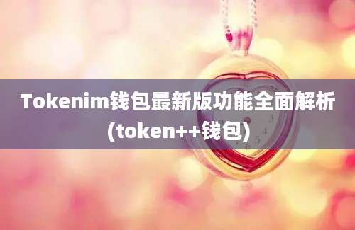 Tokenim钱包最新版功能全面解析(token++钱包)