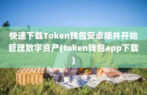 快速下载Token钱包安卓版并开始管理数字资产(token钱包app下载)