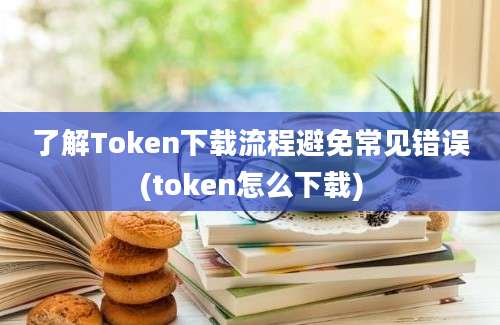 了解Token下载流程避免常见错误(token怎么下载)