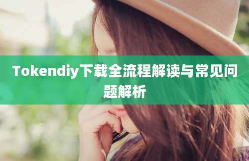 Tokendiy下载全流程解读与常见问题解析