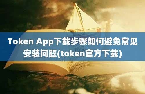 Token App下载步骤如何避免常见安装问题(token官方下载)