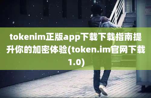 tokenim正版app下载下载指南提升你的加密体验(token.im官网下载1.0)