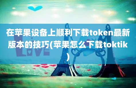 在苹果设备上顺利下载token最新版本的技巧(苹果怎么下载toktik)