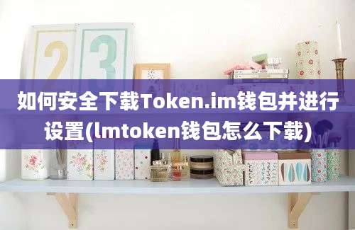 如何安全下载Token.im钱包并进行设置(lmtoken钱包怎么下载)