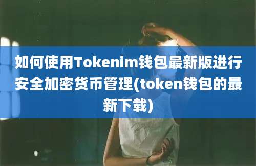 如何使用Tokenim钱包最新版进行安全加密货币管理(token钱包的最新下载)