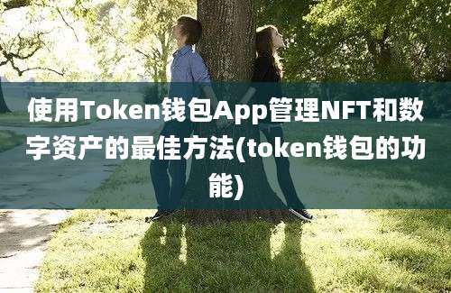 使用Token钱包App管理NFT和数字资产的最佳方法(token钱包的功能)