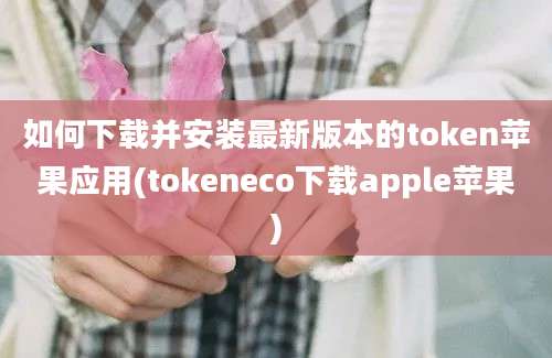 如何下载并安装最新版本的token苹果应用(tokeneco下载apple苹果)