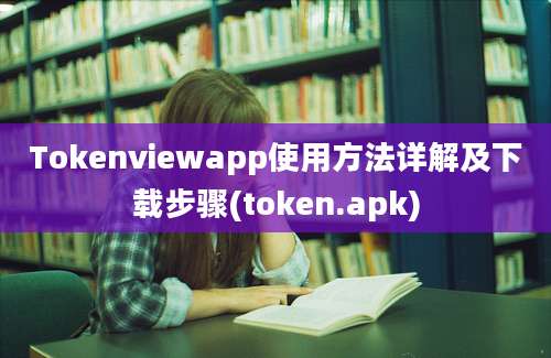 Tokenviewapp使用方法详解及下载步骤(token.apk)