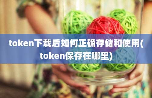 token下载后如何正确存储和使用(token保存在哪里)