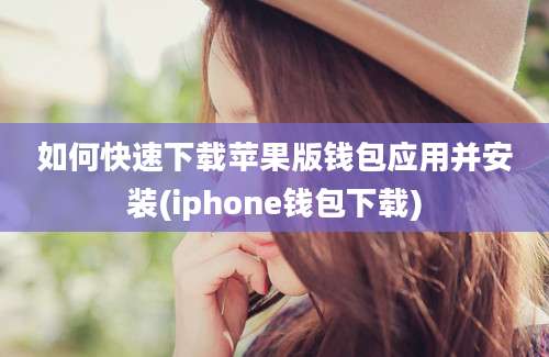 如何快速下载苹果版钱包应用并安装(iphone钱包下载)