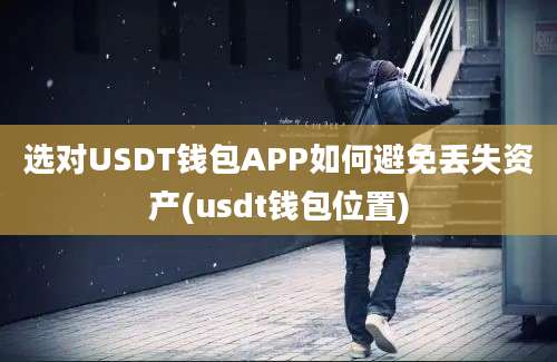 选对USDT钱包APP如何避免丢失资产(usdt钱包位置)