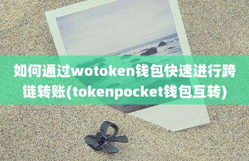 如何通过wotoken钱包快速进行跨链转账(tokenpocket钱包互转)