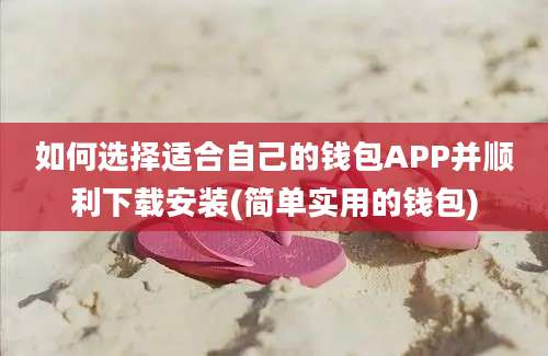 如何选择适合自己的钱包APP并顺利下载安装(简单实用的钱包)