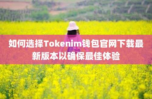 如何选择Tokenim钱包官网下载最新版本以确保最佳体验