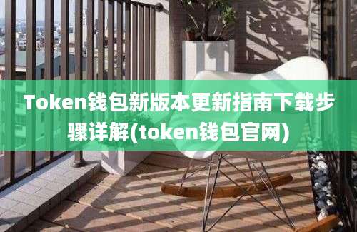 Token钱包新版本更新指南下载步骤详解(token钱包官网)