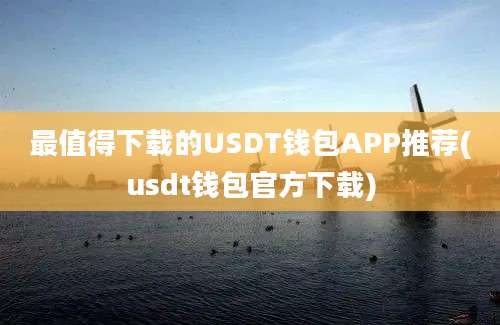 最值得下载的USDT钱包APP推荐(usdt钱包官方下载)