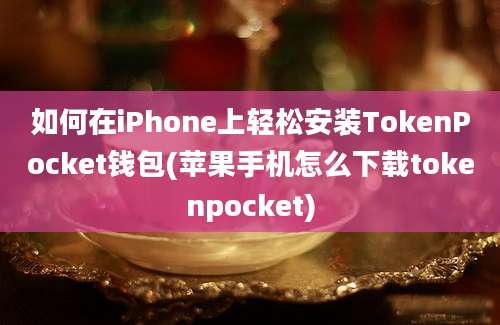 如何在iPhone上轻松安装TokenPocket钱包(苹果手机怎么下载tokenpocket)