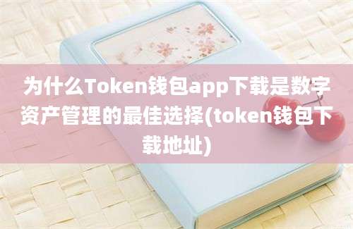 为什么Token钱包app下载是数字资产管理的最佳选择(token钱包下载地址)