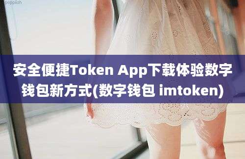 安全便捷Token App下载体验数字钱包新方式(数字钱包 imtoken)