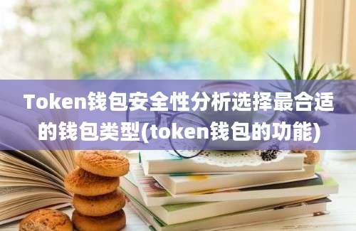 Token钱包安全性分析选择最合适的钱包类型(token钱包的功能)