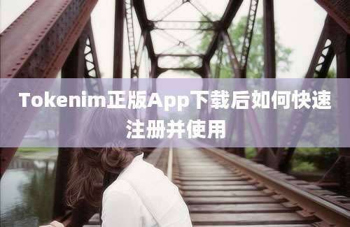 Tokenim正版App下载后如何快速注册并使用