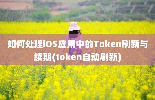 如何处理iOS应用中的Token刷新与续期(token自动刷新)