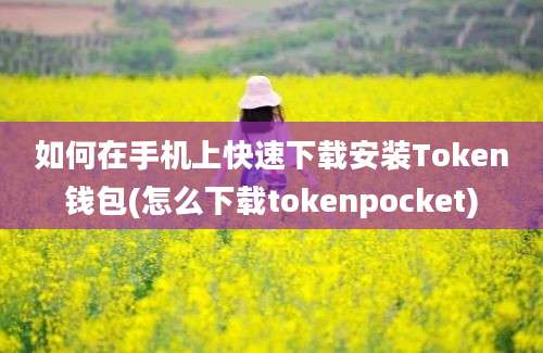 如何在手机上快速下载安装Token钱包(怎么下载tokenpocket)