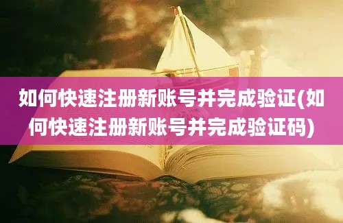 如何快速注册新账号并完成验证(如何快速注册新账号并完成验证码)