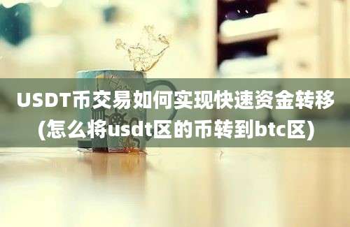 USDT币交易如何实现快速资金转移(怎么将usdt区的币转到btc区)