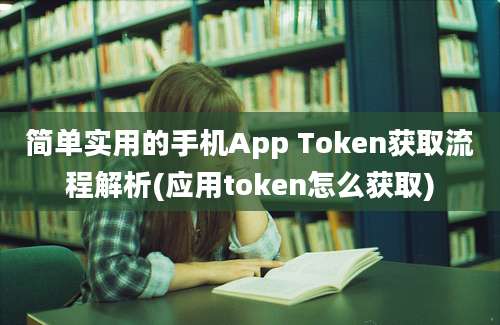 简单实用的手机App Token获取流程解析(应用token怎么获取)