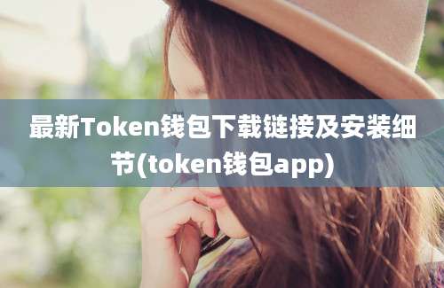 最新Token钱包下载链接及安装细节(token钱包app)