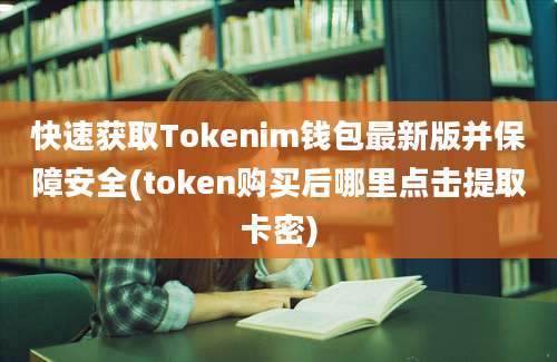 快速获取Tokenim钱包最新版并保障安全(token购买后哪里点击提取卡密)