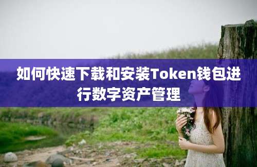 如何快速下载和安装Token钱包进行数字资产管理