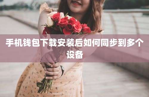 手机钱包下载安装后如何同步到多个设备