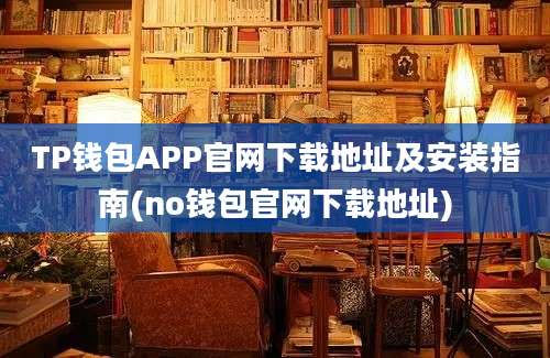 TP钱包APP官网下载地址及安装指南(no钱包官网下载地址)