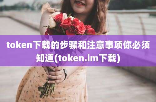 token下载的步骤和注意事项你必须知道(token.im下载)