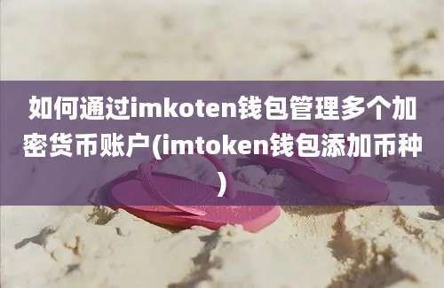 如何通过imkoten钱包管理多个加密货币账户(imtoken钱包添加币种)