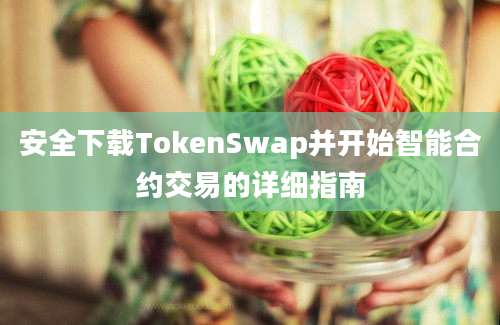 安全下载TokenSwap并开始智能合约交易的详细指南