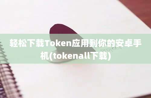 轻松下载Token应用到你的安卓手机(tokenall下载)