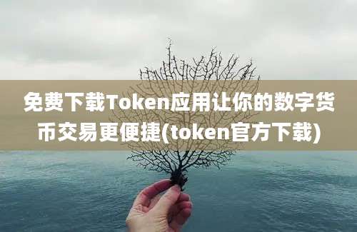 免费下载Token应用让你的数字货币交易更便捷(token官方下载)