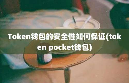 Token钱包的安全性如何保证(token pocket钱包)